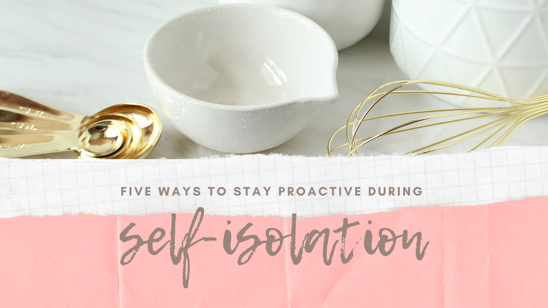 Five Ways To Stay Proactive During Self Isolation